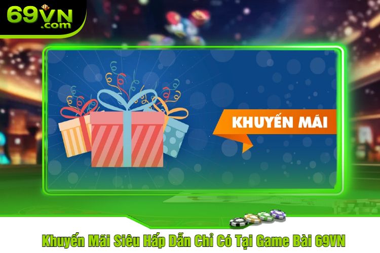 Khuyến Mãi Siêu Hấp Dẫn Chỉ Có Tại Game Bài 69VN