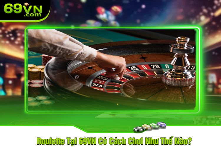 Roulette Tại 69VN Có Cách Chơi Như Thế Nào?