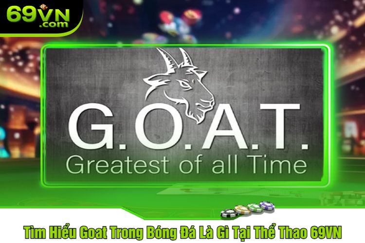 Tìm Hiểu Goat Trong Bóng Đá Là Gì Tại Thể Thao 69VN